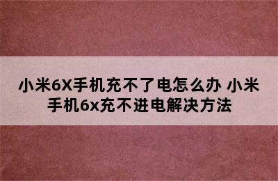 小米6X手机充不了电怎么办 小米手机6x充不进电解决方法